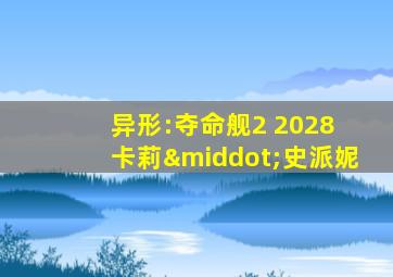 异形:夺命舰2 2028 卡莉·史派妮